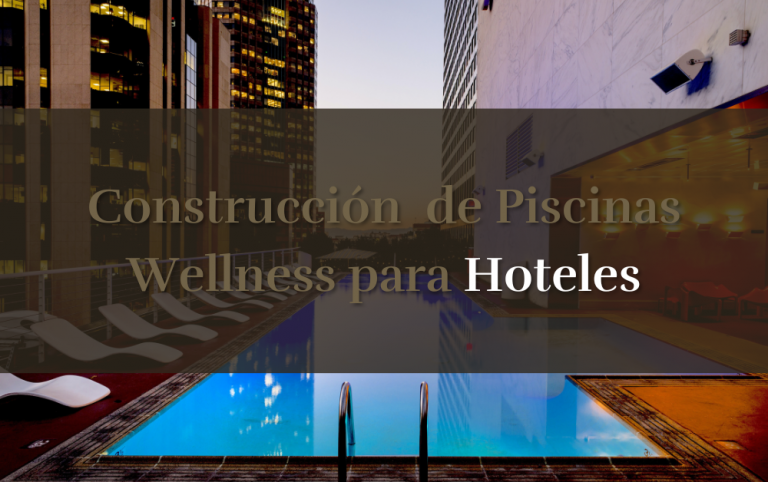 Construcción de Piscinas Wellness para Hoteles